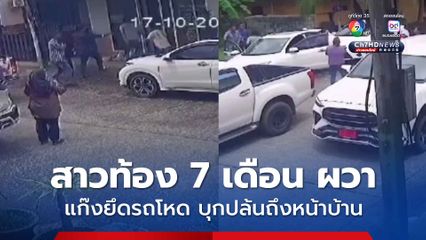 สาวท้อง 7 เดือน ผวา แก๊งยึดรถโหด บุกปล้นถึงหน้าบ้าน เอาไปพร้อมของมีค่าในรถหลายแสนบาท