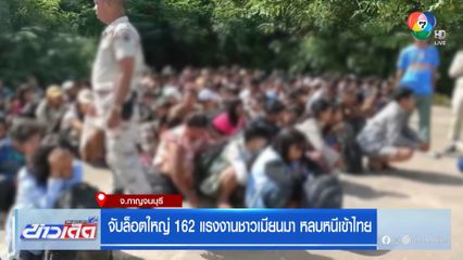 จับล็อตใหญ่ 162 แรงงานชาวเมียนมา หลบหนีเข้าไทย