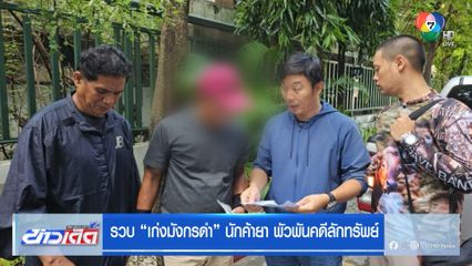 รวบ “เก่งมังกรดำ” นักค้ายา พัวพันคดีลักทรัพย์