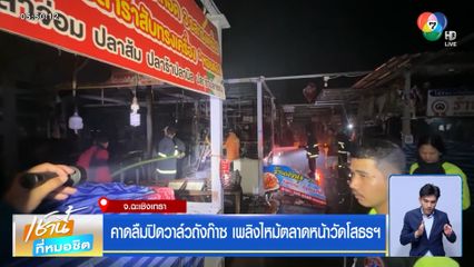คาดลืมปิดวาล์วถังก๊าซ เพลิงไหม้ตลาดหน้าวัดโสธรฯ