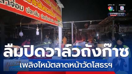 คาดลืมปิดวาล์วถังก๊าซ เพลิงไหม้ตลาดหน้าวัดโสธรฯ