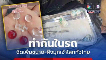 ทำกันในรถ ฉีดเพิ่มขนาด-ฝังมุกเจ้าโลกทั่วไทย