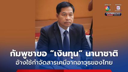 กัมพูชาขอนานาชาติสนับสนุน “เงินทุน” อ้างนำไปกำจัดสารเคมีตกค้างจากอาวุธเคมีของไทย