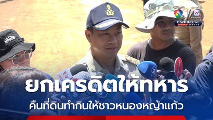 ผู้ว่าฯ ยกเครดิตให้ทหารคืนที่ดินทำกินให้ชาวหนองหญ้าแก้ว