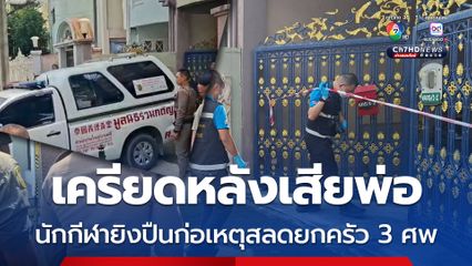 อดีตนักกีฬายิงปืนทีมชาติไทย เครียดหลังพ่อเสียชีวิต ก่อเหตุสลดยิงยกครัว 3 ศพ พ่อ แม่ ลูกสาว 9 ขวบ