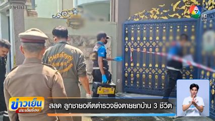 สลด ลูกชายอดีตตำรวจยิงตายยกบ้าน 3 ชีวิต