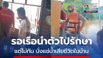 ผู้ป่วยชายวัย 45 ปี แขนขาอ่อนแรงหมดสติในบ้าน รอเรือนำตัวไปรักษา เจ้าหน้าที่เร่งไปช่วยแต่ไม่ทัน นั่งแช่น้ำเสียชีวิตภายในบ้าน 