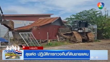 ลุยต่อ ปฎิบัติการทวงคืนที่ดินชายแดน