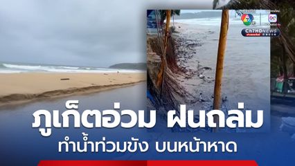 ภูเก็ตอ่วม วิกฤตซ้ำซาก ฝนถล่มทั้งคืน ทำน้ำท่วมขัง บนหน้าหาด หาดกะรนถูกกัดเซาะยาวกว่า 2 กม.