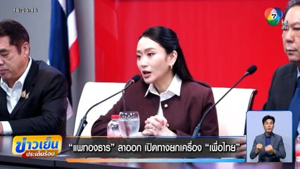 "แพทองธาร" ลาออก เปิดทางยกเครื่องใหม่ "เพื่อไทย"