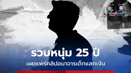 รวบหนุ่ม 25 ปี  เผยแพร่คลิปอนาจารเด็กแลกเงิน