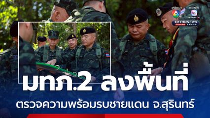 แม่ทัพเติ่ง ตรวจความพร้อมรบ หน่วยป้องกันชายแดน จ.สุรินทร์ เน้นย้ำ ซักซ้อมแผนปฏิบัติ ไม่ประมาท