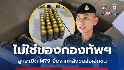 เร่งตรวจสอบลูกระเบิด M79 ยึดจากคลังขนส่งเอกชน สงขลา ยันไม่ใช่ของกองทัพฯ 