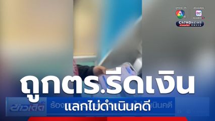 ร้องถูกตำรวจรีดเงิน แลกไม่ดำเนินคดี