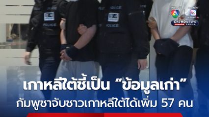 เกาหลีใต้ ยืนยันเป็น “ข้อมูลเก่า” หลังสื่อกัมพูชารายงานว่าจับชาวเกาหลีใต้ได้อีก 57 คน 