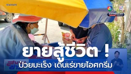 คนสู้ชีวิต ! ป่วยมะเร็ง เดินเร่ขายไอศกรีม