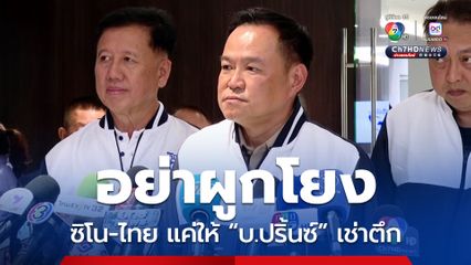 อนุทิน แจง อย่าผูกโยงสแกมเมอร์ ซิโน-ไทย แค่ให้ “บ.ปริ้นซ์” เช่าตึก 