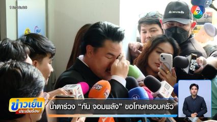 น้ำตาร่วง กัน จอมพลัง ขอโทษครอบครัว