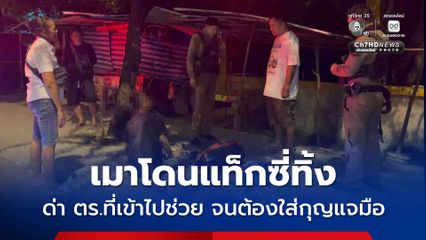 เมาโดนแท็กซี่ทิ้ง ด่า ตร.ที่เข้าไปช่วย จนต้องใส่กุญแจมือ