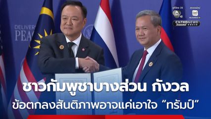 ชาวเขมรบางส่วนกังวลว่า “ข้อตกลงสันติภาพ” เป็นเพียงการเอาใจ “โดนัลด์ ทรัมป์” หวั่นกลับมาปะทะกันอีก