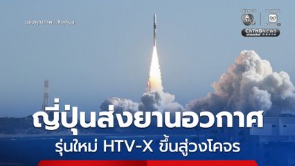 ญี่ปุ่นส่งยานอวกาศขนส่งสัมภาระรุ่นใหม่ HTV-X ขึ้นสู่วงโคจร มุ่งหน้าสู่สถานีอวกาศนานาชาติ