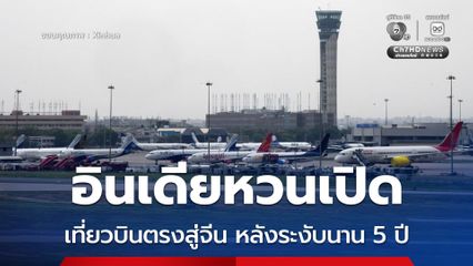 อินเดียหวนเปิดเที่ยวบินตรงสู่แผ่นดินใหญ่ของจีน หลังระงับนาน 5 ปี เหตุเนื่องจากการแพร่ระบาดใหญ่ของโควิด-19