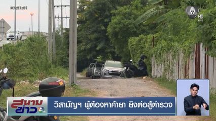 วิสามัญฯ ผู้ต้องหาค้ายา ยิงต่อสู้ตำรวจ