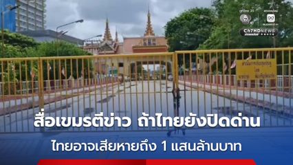 สื่อฯ เขมร ตีข่าว หากไทยยังปิดด่านไปถึงสิ้นปี อาจทำให้เศรษฐกิจไทยเสียหายถึง 1 แสนล้านบาท