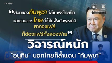 วิจารณ์หนัก "อนุทิน" บอกไทยก็ล้ำแดน "กัมพูชา"