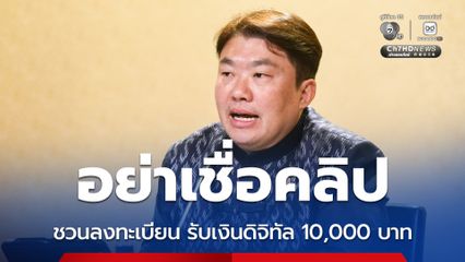 รัฐบาลเตือน ปชช. อย่าเชื่อ คลิปชวนลงทะเบียนรับเงินดิจิทัล 10,000 บาท ยืนยันไม่มีนโยบายนี้