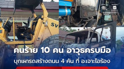คนร้าย 10 คน อาวุธครบมือ บุกเผารถเครื่องจักรสร้างถนน 4 คัน ที่ อ.เจาะไอร้อง จ.นราธิวาส