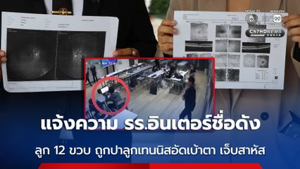แม่นักเรียนอายุ 12 ขวบ แจ้งความจี่โรงเรียนอินเตอร์ชื่อดังรับผิดชอบ ลูกถูกเพื่อนร่วมห้องเรียนปาลูกเทนนิสอัดเบ้าตา บาดเจ็บสาหัส