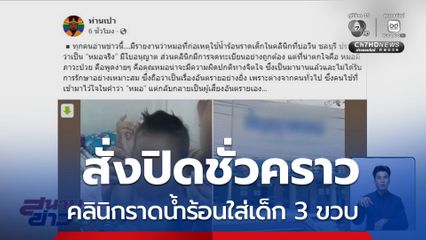 สั่งปิดชั่วคราว คลินิกราดน้ำร้อนใส่เด็ก 3 ขวบ ภรรยาหมอยันเป็นการรักษา