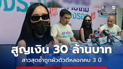 สาวสุดช้ำ ร้องสายไหมต้องรอด ถูกผัวตัวดีหลอกคบ 3 ปี สูญเงินกว่า 30 ล้านบาท