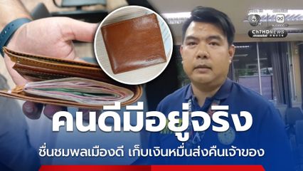 คนดีมีอยู่จริง ชื่นชมพลเมืองดี เก็บเงินหมื่นส่งคืนเจ้าของ