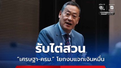 ป.ป.ช. รับไต่สวน "เศรษฐา-ครม." โยกงบ 3.5 หมื่นล้าน แจกเงินหมื่น ส่วน อิ๊งค์ รอด 