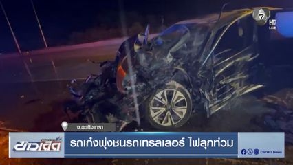 รถเก๋งพุ่งชนรถเทรลเลอร์ ไฟลุกท่วม จ.ฉะเชิงเทรา