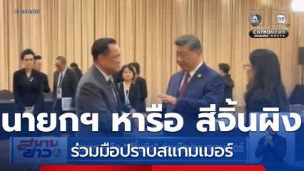 นายกฯ หารือ สีจิ้นผิง ร่วมมือปราบสแกมเมอร์