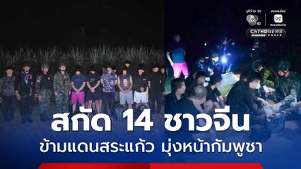 ทหาร สกัดจับชายชาวจีน 14 ราย ลอบข้ามแดนสระแก้วมุ่งหน้ากัมพูชา