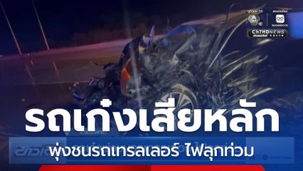 รถเก๋งพุ่งชนรถเทรลเลอร์ ไฟลุกท่วม จ.ฉะเชิงเทรา