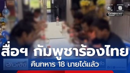 สื่อฯ กัมพูชาร้องไทย คืนทหาร 18 นายได้แล้ว