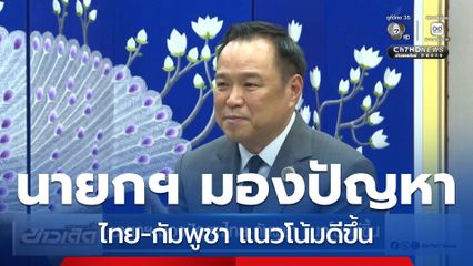 นายกฯ มองปัญหาไทย-กัมพูชา แนวโน้มดีขึ้น