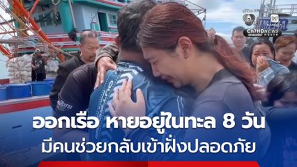 ชาวประมงหายอยู่ในทะเล 8 วัน กลับเข้าฝั่งสู่อ้อมกอดครอบครัวแล้ว