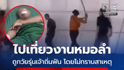 ไปเที่ยวงานหมอลำ ถูกวัยรุ่นเจ้าถิ่นฟัน โดยไม่ทราบสาเหตุ