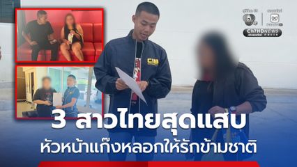 3 สาวไทยแก๊งหลอกให้รักข้ามชาติ ความเสียหาย 6 พันล้าน