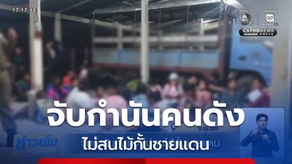 จับกำนันคนดัง ไม่สนไม้กั้นชายแดน