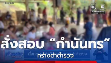 สั่งสอบ “กำนันทร” กร่างด่าตำรวจ