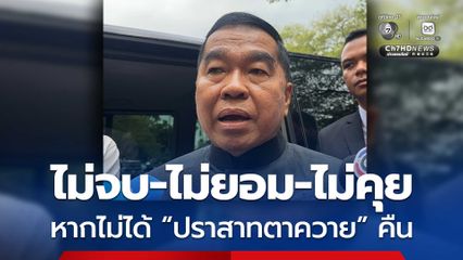 “บิ๊กเล็ก” ลั่น  “เรื่องนี้ไม่จบ-ไม่ยอม-ไม่คุย”  หากไม่ได้ “ปราสาทตาควาย” คืน