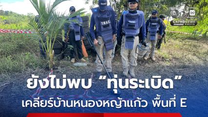 กองทัพภาคที่ 1 เคลียร์พื้นที่บ้านหนองหญ้าแก้ว พื้นที่ E ได้แล้ว 45,158 ตร.ม.ยังไม่พบทุ่นระเบิด