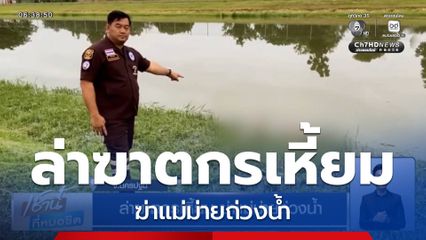 ล่าฆาตกรเหี้ยม ฆ่าแม่ม่ายถ่วงน้ำ จ.นครปฐม